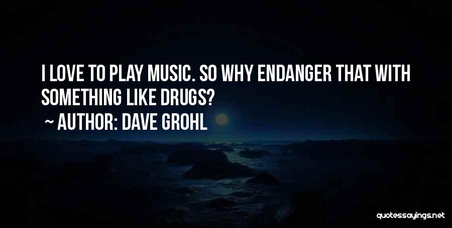 Dave Grohl Quotes: I Love To Play Music. So Why Endanger That With Something Like Drugs?