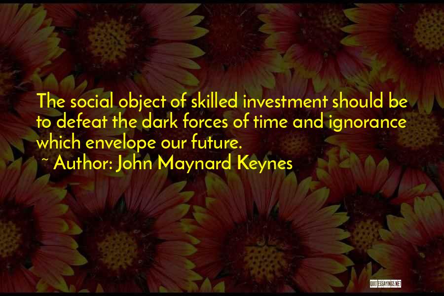 John Maynard Keynes Quotes: The Social Object Of Skilled Investment Should Be To Defeat The Dark Forces Of Time And Ignorance Which Envelope Our