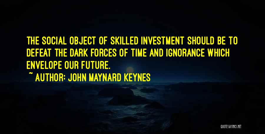 John Maynard Keynes Quotes: The Social Object Of Skilled Investment Should Be To Defeat The Dark Forces Of Time And Ignorance Which Envelope Our