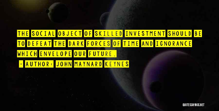 John Maynard Keynes Quotes: The Social Object Of Skilled Investment Should Be To Defeat The Dark Forces Of Time And Ignorance Which Envelope Our