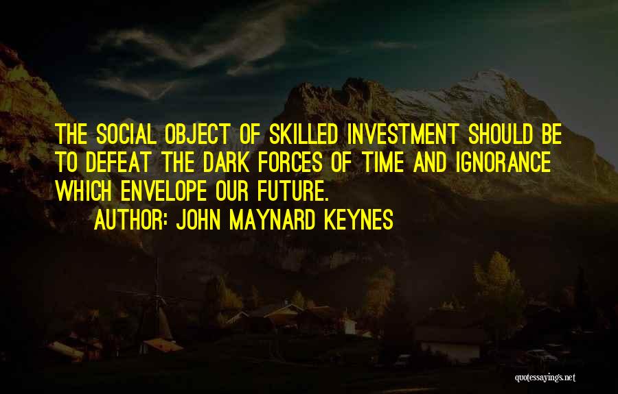 John Maynard Keynes Quotes: The Social Object Of Skilled Investment Should Be To Defeat The Dark Forces Of Time And Ignorance Which Envelope Our