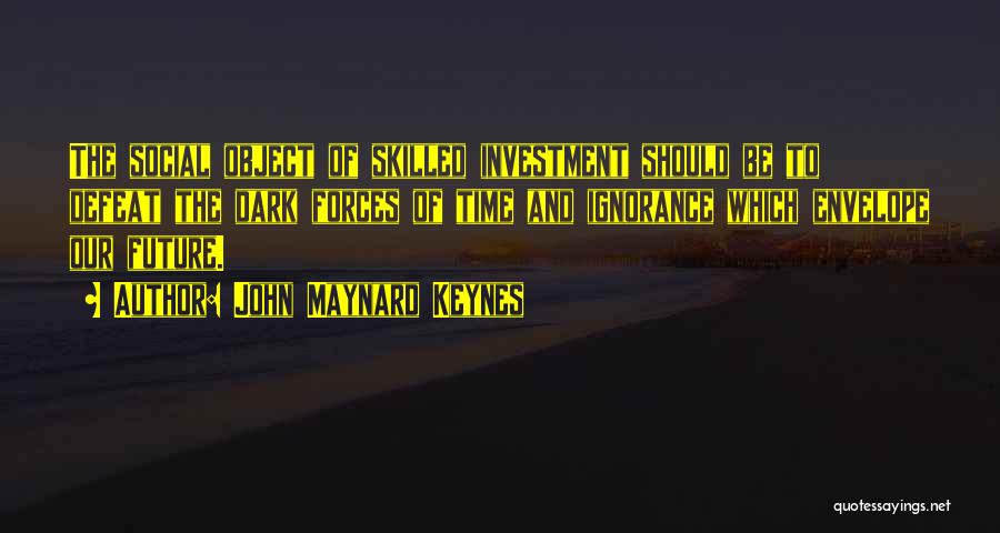 John Maynard Keynes Quotes: The Social Object Of Skilled Investment Should Be To Defeat The Dark Forces Of Time And Ignorance Which Envelope Our