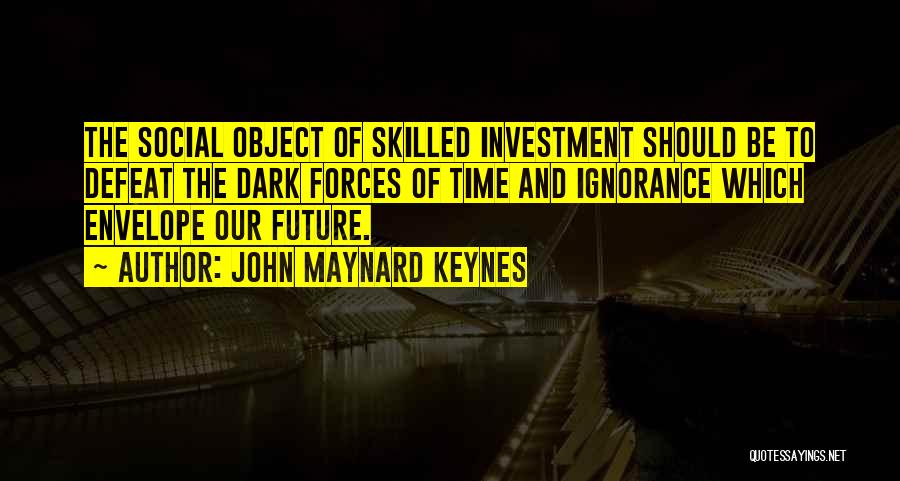 John Maynard Keynes Quotes: The Social Object Of Skilled Investment Should Be To Defeat The Dark Forces Of Time And Ignorance Which Envelope Our