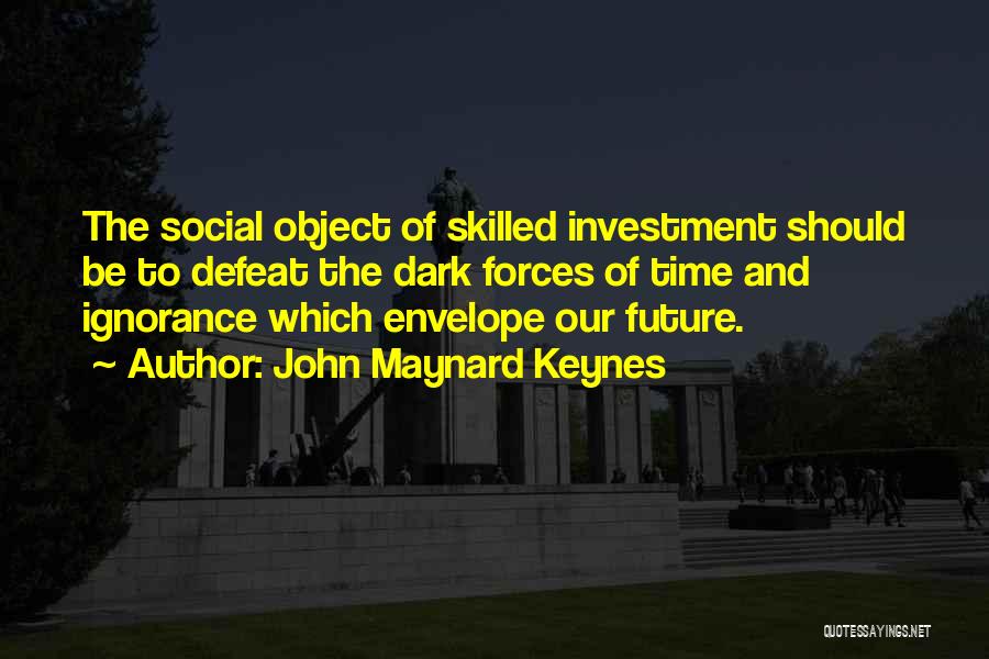 John Maynard Keynes Quotes: The Social Object Of Skilled Investment Should Be To Defeat The Dark Forces Of Time And Ignorance Which Envelope Our
