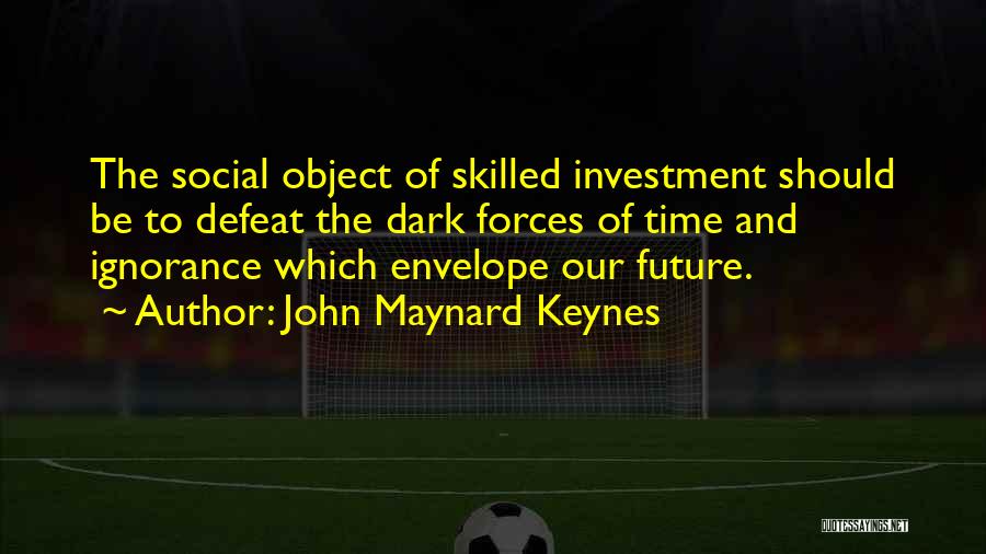 John Maynard Keynes Quotes: The Social Object Of Skilled Investment Should Be To Defeat The Dark Forces Of Time And Ignorance Which Envelope Our