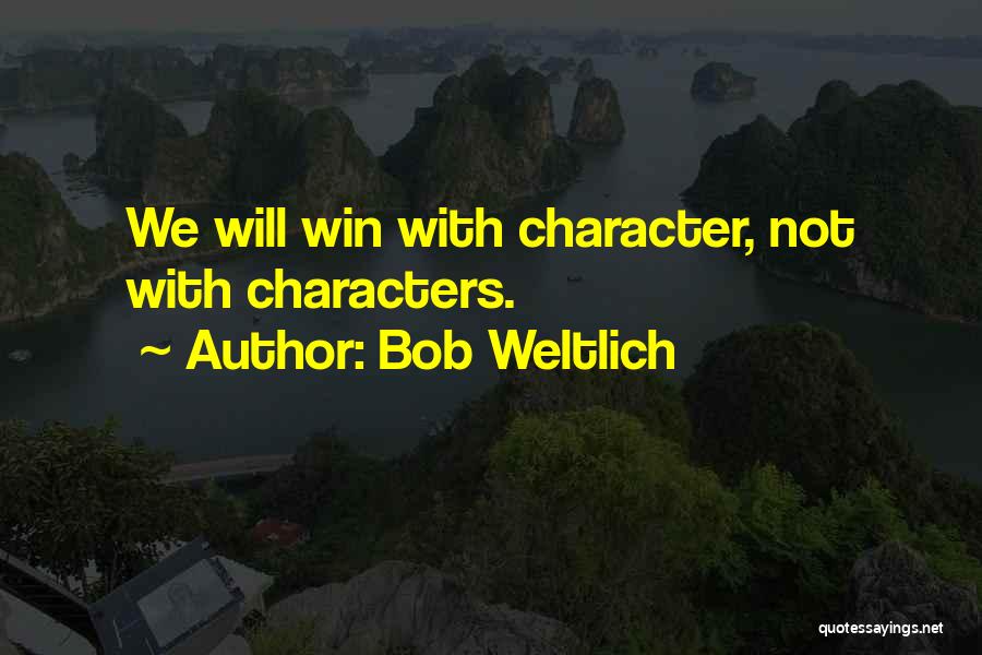 Bob Weltlich Quotes: We Will Win With Character, Not With Characters.