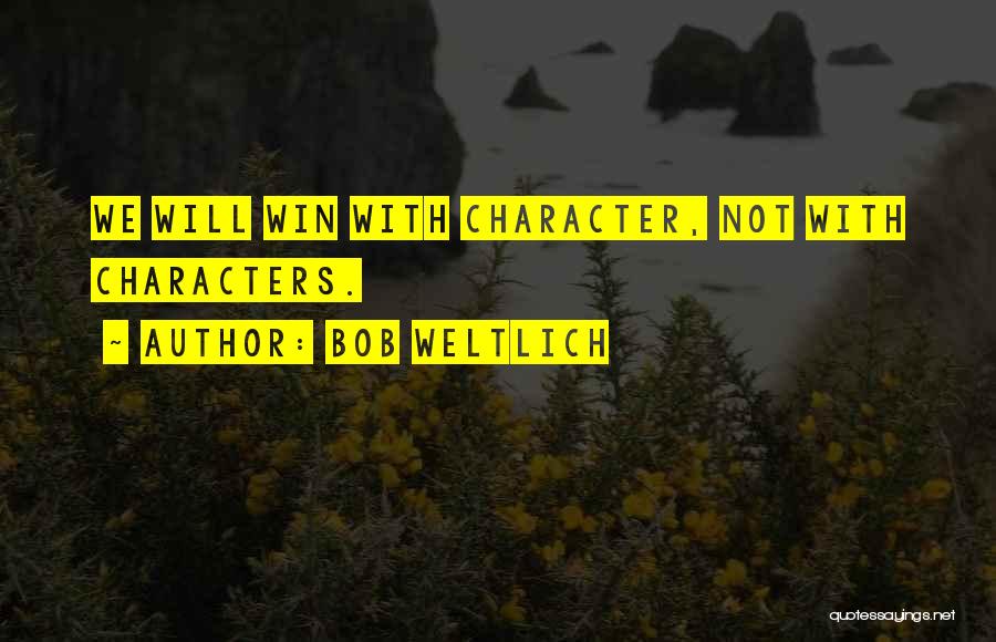 Bob Weltlich Quotes: We Will Win With Character, Not With Characters.