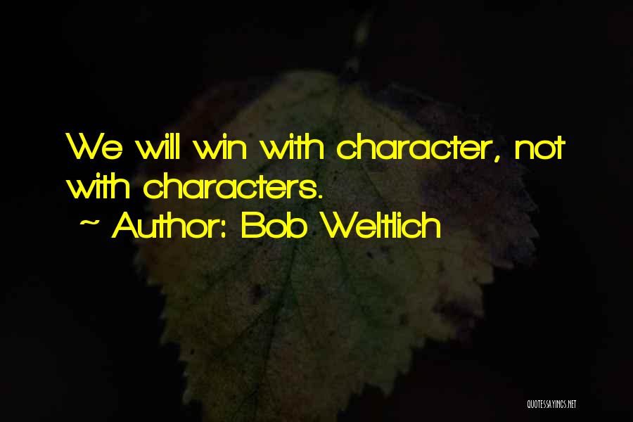 Bob Weltlich Quotes: We Will Win With Character, Not With Characters.