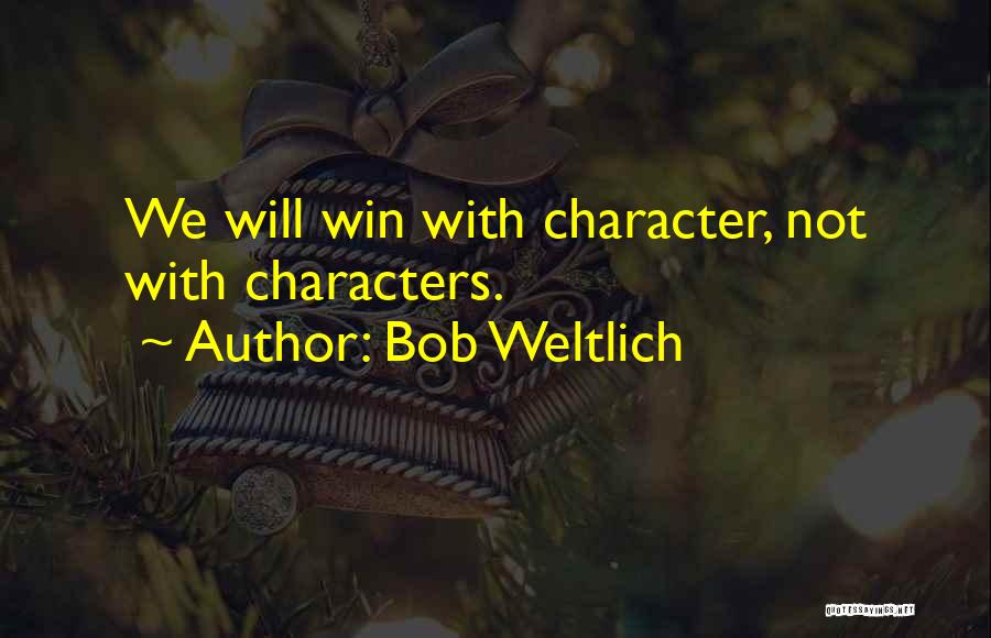 Bob Weltlich Quotes: We Will Win With Character, Not With Characters.