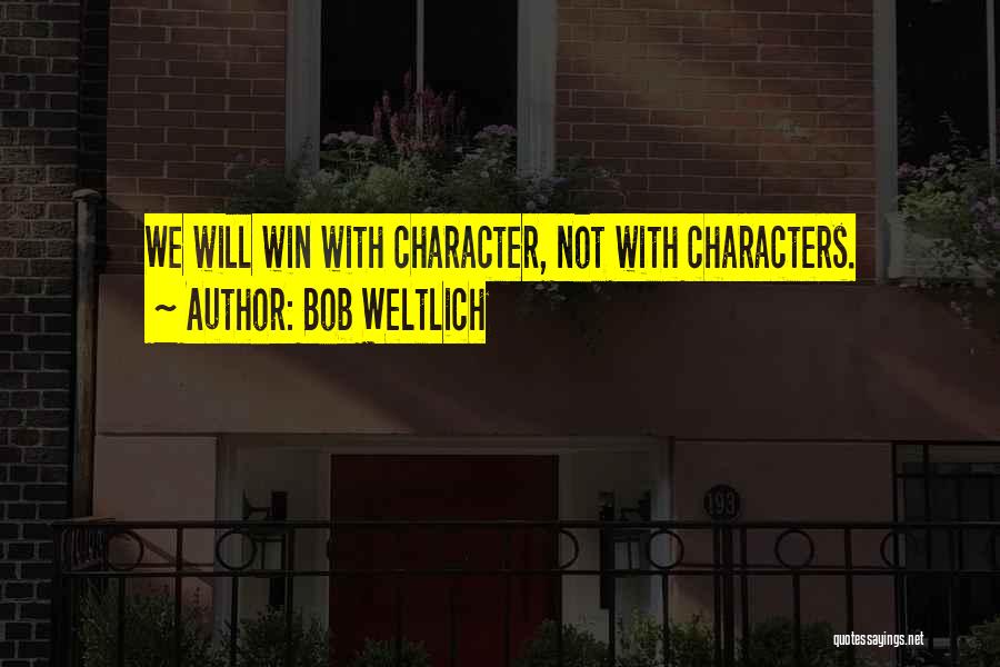 Bob Weltlich Quotes: We Will Win With Character, Not With Characters.