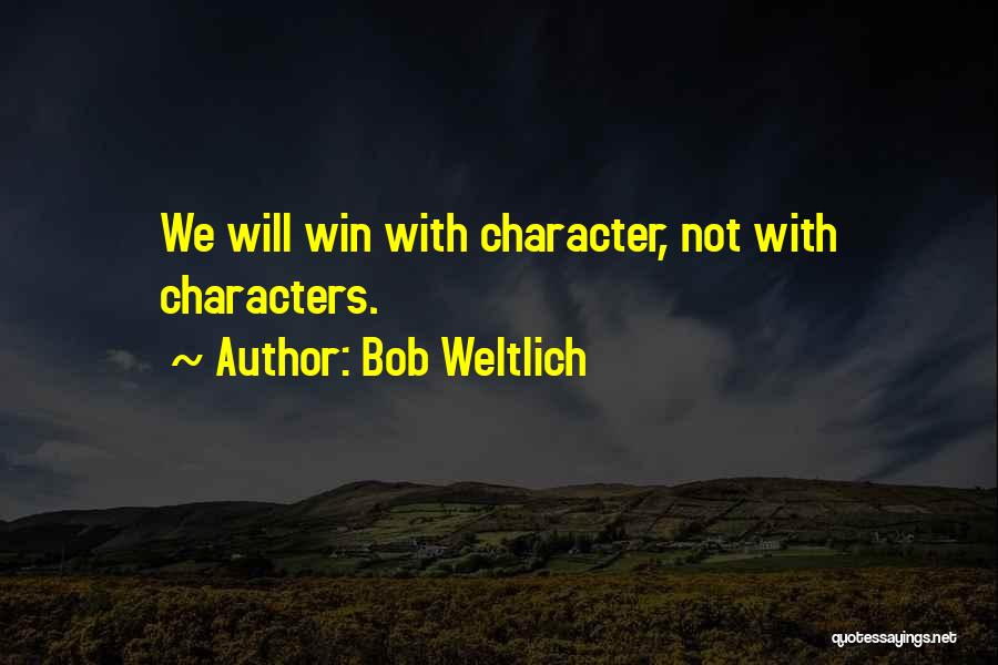 Bob Weltlich Quotes: We Will Win With Character, Not With Characters.