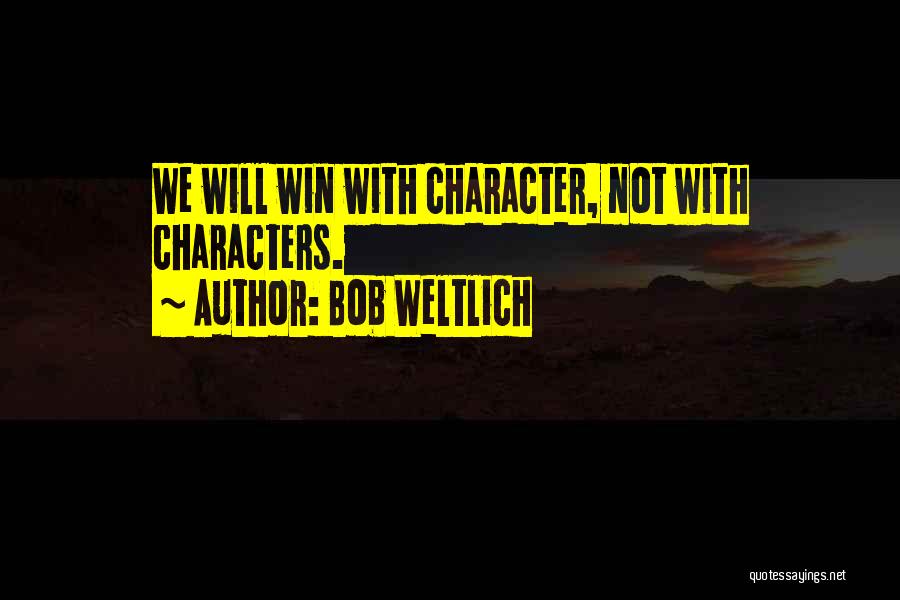 Bob Weltlich Quotes: We Will Win With Character, Not With Characters.