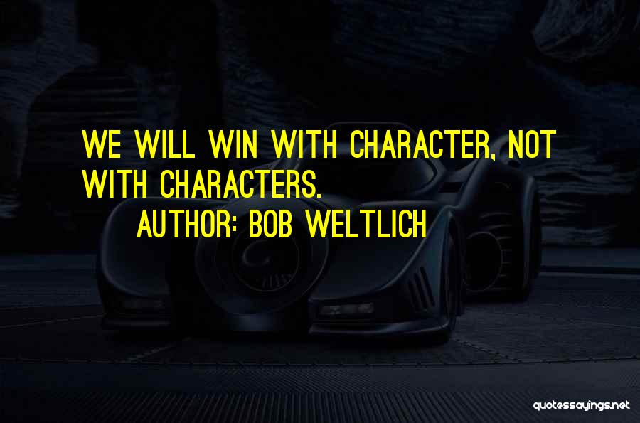 Bob Weltlich Quotes: We Will Win With Character, Not With Characters.