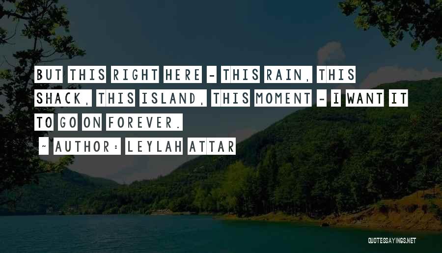 Leylah Attar Quotes: But This Right Here - This Rain, This Shack, This Island, This Moment - I Want It To Go On