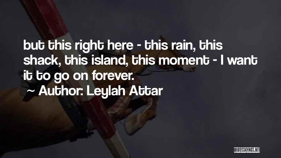 Leylah Attar Quotes: But This Right Here - This Rain, This Shack, This Island, This Moment - I Want It To Go On