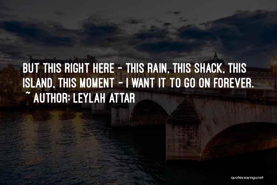 Leylah Attar Quotes: But This Right Here - This Rain, This Shack, This Island, This Moment - I Want It To Go On