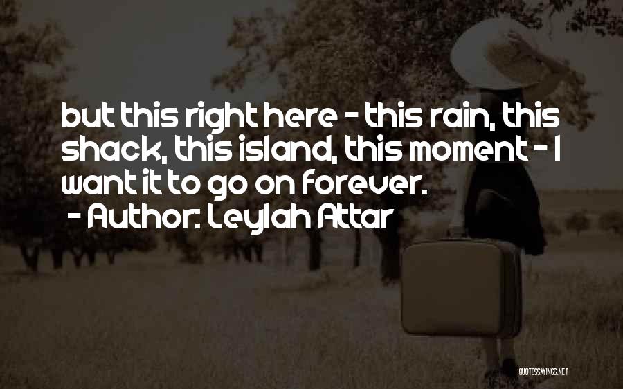 Leylah Attar Quotes: But This Right Here - This Rain, This Shack, This Island, This Moment - I Want It To Go On