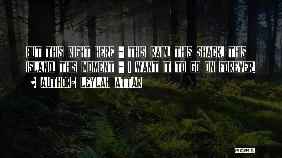 Leylah Attar Quotes: But This Right Here - This Rain, This Shack, This Island, This Moment - I Want It To Go On