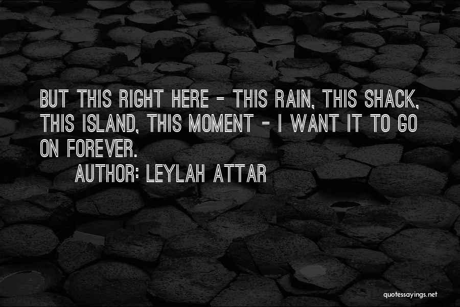 Leylah Attar Quotes: But This Right Here - This Rain, This Shack, This Island, This Moment - I Want It To Go On