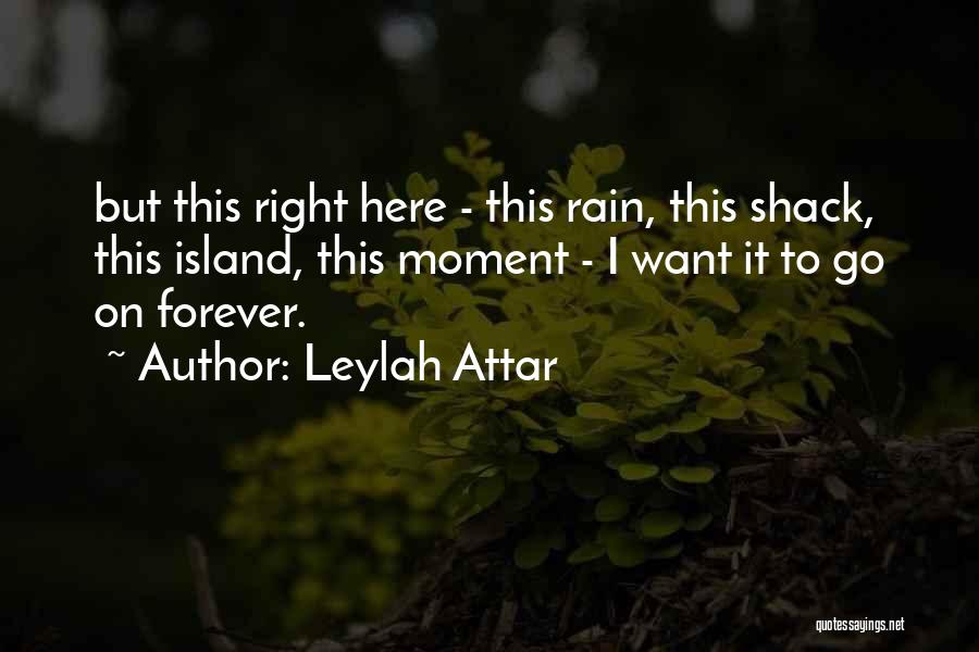 Leylah Attar Quotes: But This Right Here - This Rain, This Shack, This Island, This Moment - I Want It To Go On
