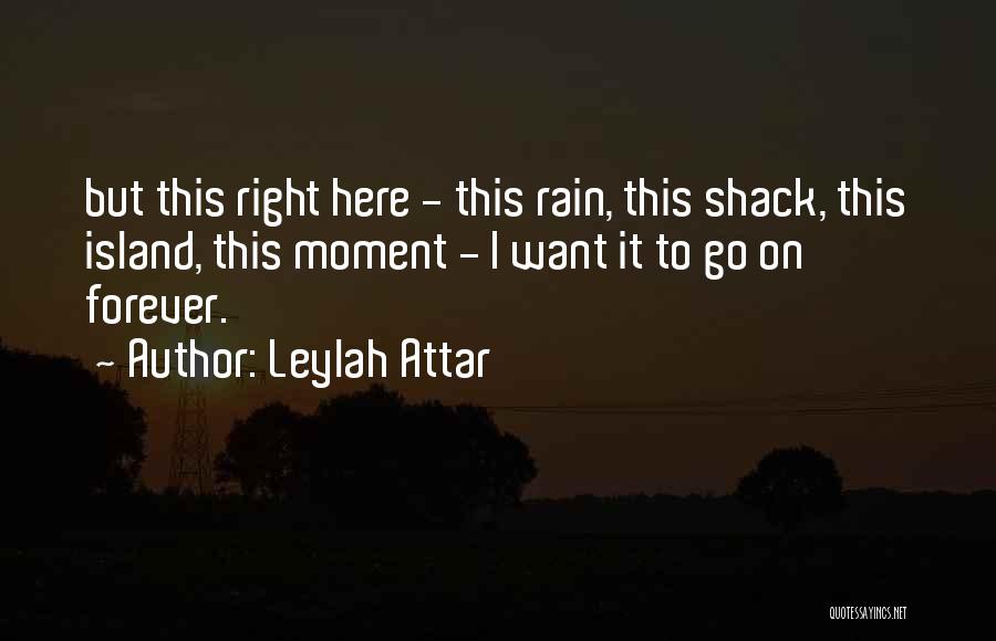 Leylah Attar Quotes: But This Right Here - This Rain, This Shack, This Island, This Moment - I Want It To Go On