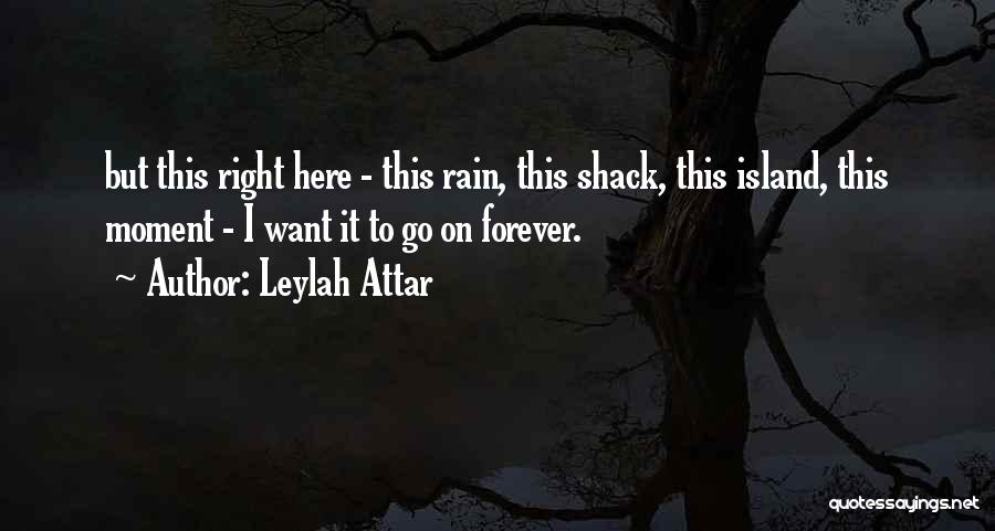 Leylah Attar Quotes: But This Right Here - This Rain, This Shack, This Island, This Moment - I Want It To Go On