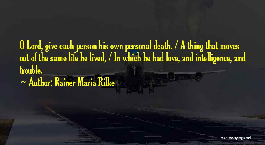 Rainer Maria Rilke Quotes: O Lord, Give Each Person His Own Personal Death. / A Thing That Moves Out Of The Same Life He