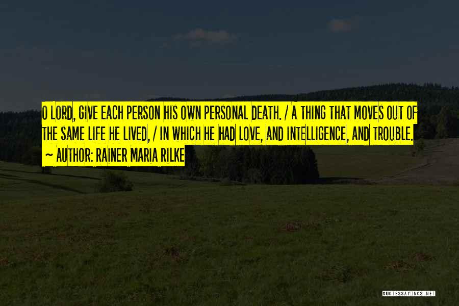 Rainer Maria Rilke Quotes: O Lord, Give Each Person His Own Personal Death. / A Thing That Moves Out Of The Same Life He