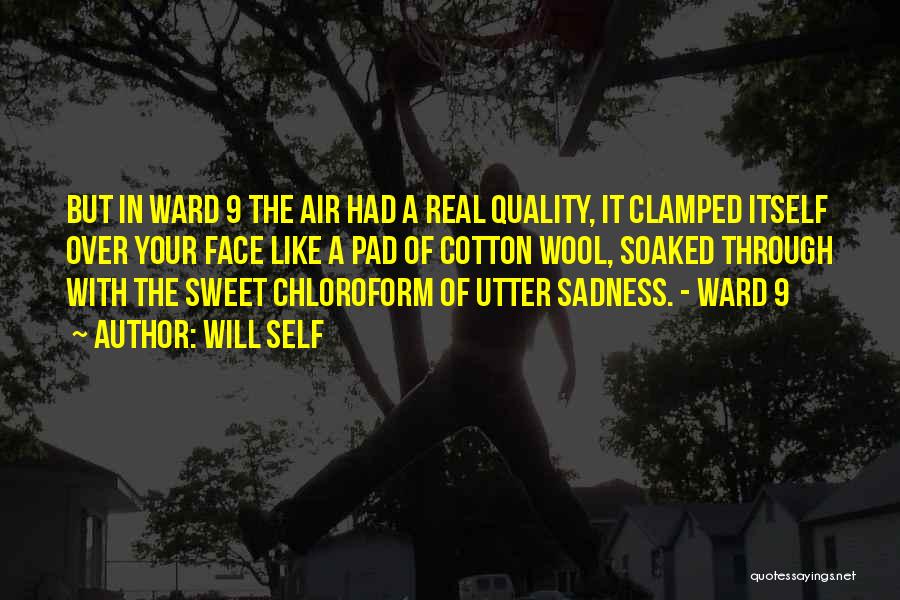 Will Self Quotes: But In Ward 9 The Air Had A Real Quality, It Clamped Itself Over Your Face Like A Pad Of
