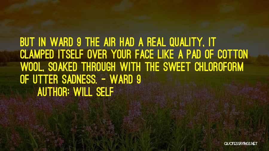 Will Self Quotes: But In Ward 9 The Air Had A Real Quality, It Clamped Itself Over Your Face Like A Pad Of