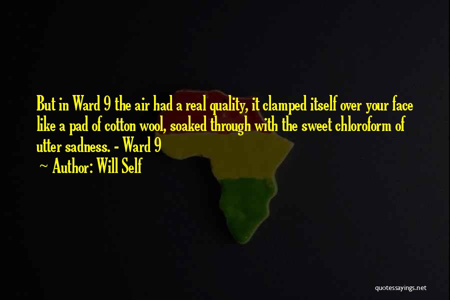 Will Self Quotes: But In Ward 9 The Air Had A Real Quality, It Clamped Itself Over Your Face Like A Pad Of
