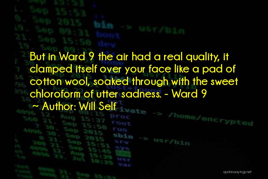 Will Self Quotes: But In Ward 9 The Air Had A Real Quality, It Clamped Itself Over Your Face Like A Pad Of