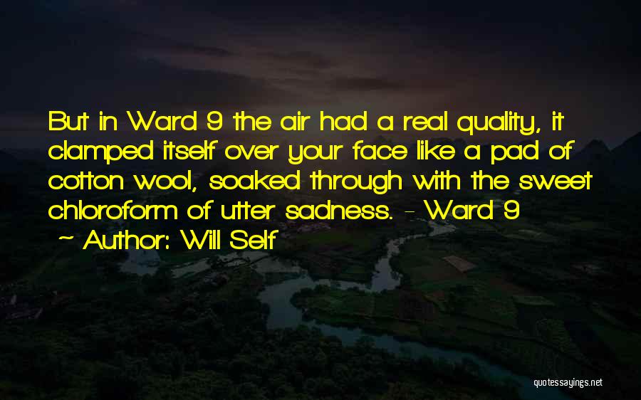 Will Self Quotes: But In Ward 9 The Air Had A Real Quality, It Clamped Itself Over Your Face Like A Pad Of
