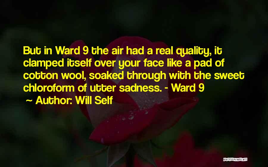 Will Self Quotes: But In Ward 9 The Air Had A Real Quality, It Clamped Itself Over Your Face Like A Pad Of
