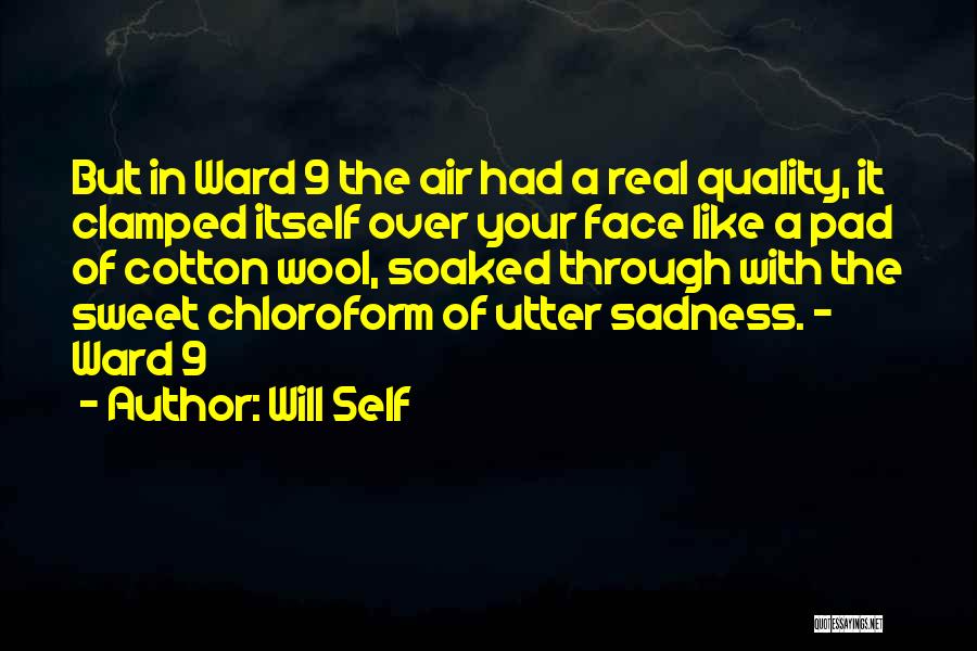 Will Self Quotes: But In Ward 9 The Air Had A Real Quality, It Clamped Itself Over Your Face Like A Pad Of