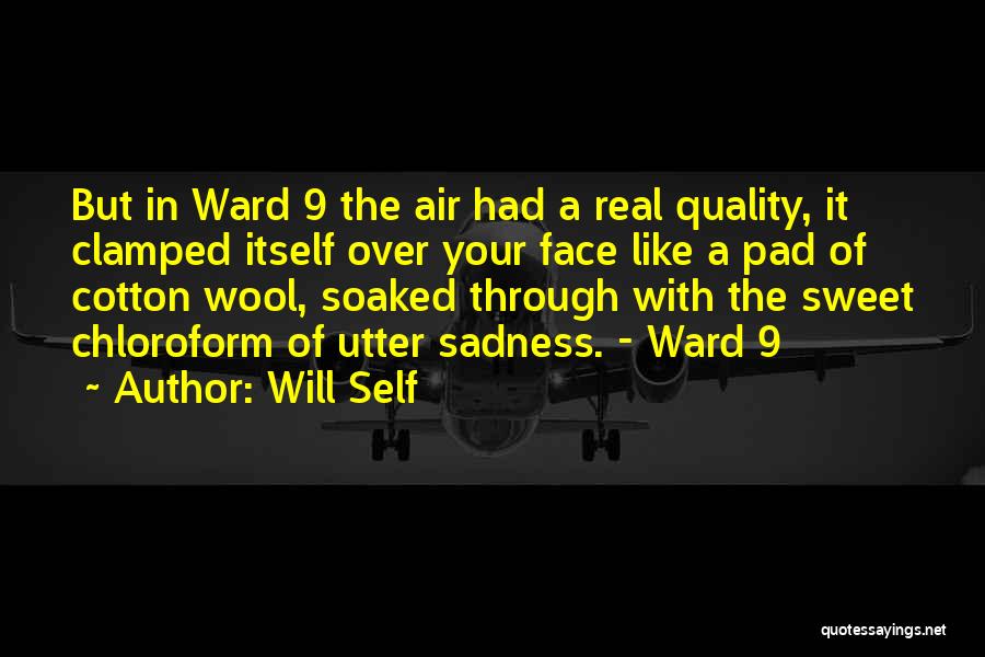 Will Self Quotes: But In Ward 9 The Air Had A Real Quality, It Clamped Itself Over Your Face Like A Pad Of