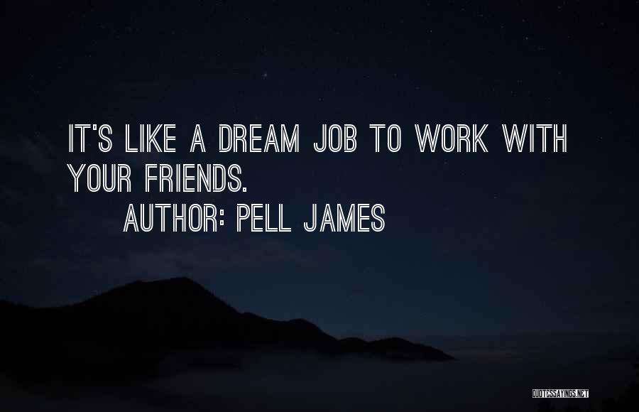 Pell James Quotes: It's Like A Dream Job To Work With Your Friends.