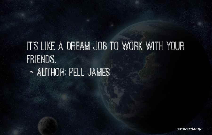 Pell James Quotes: It's Like A Dream Job To Work With Your Friends.