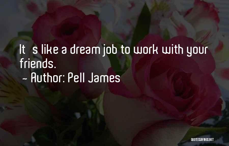 Pell James Quotes: It's Like A Dream Job To Work With Your Friends.