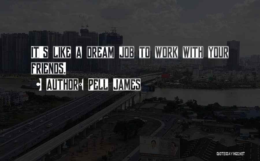 Pell James Quotes: It's Like A Dream Job To Work With Your Friends.