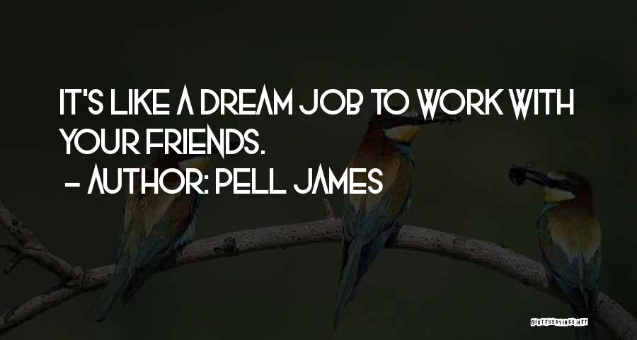 Pell James Quotes: It's Like A Dream Job To Work With Your Friends.