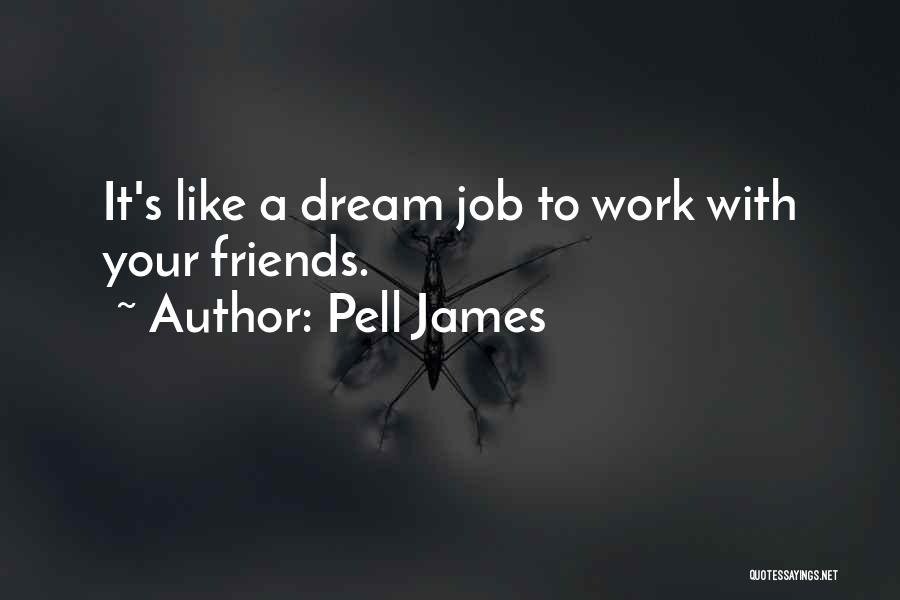 Pell James Quotes: It's Like A Dream Job To Work With Your Friends.