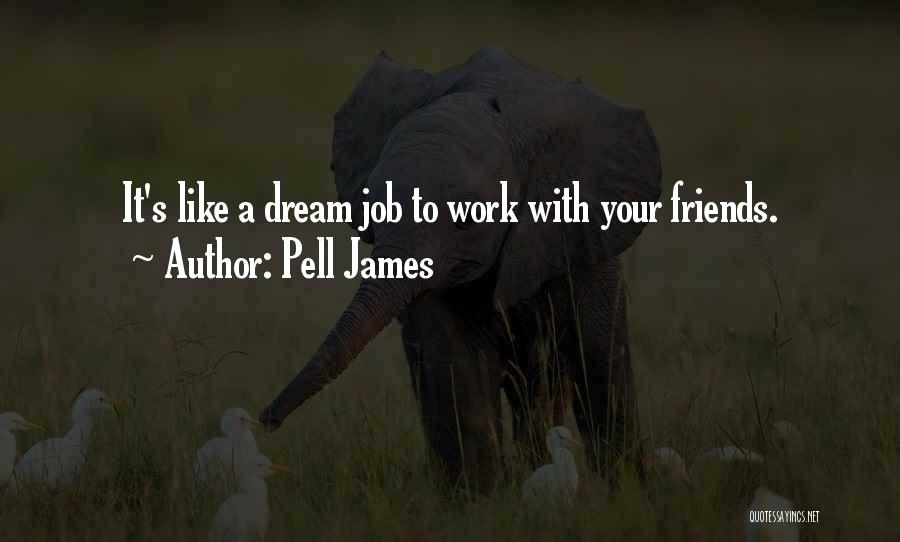 Pell James Quotes: It's Like A Dream Job To Work With Your Friends.