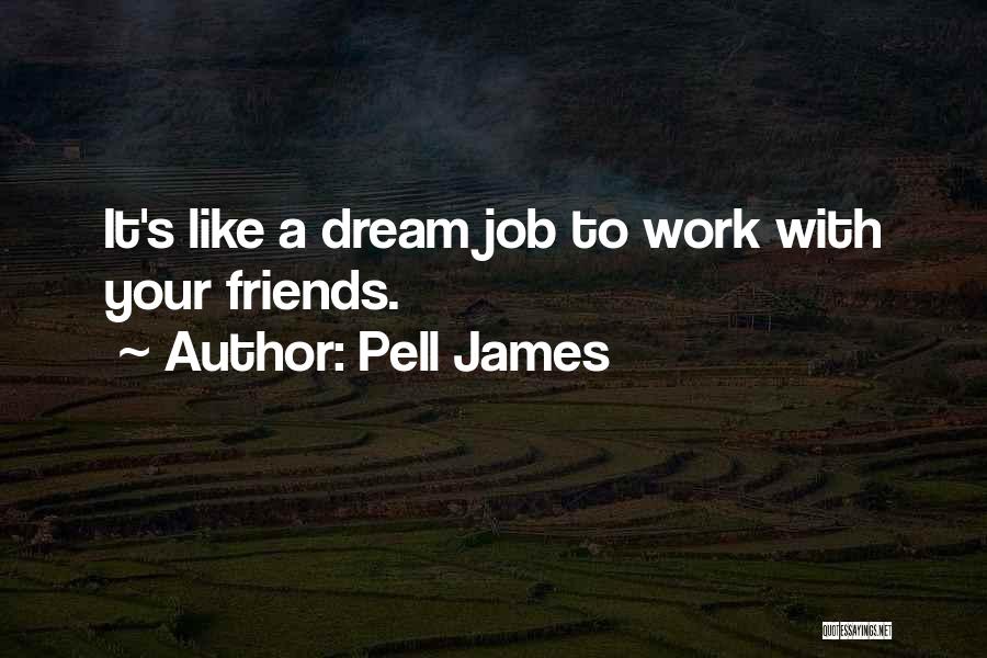 Pell James Quotes: It's Like A Dream Job To Work With Your Friends.