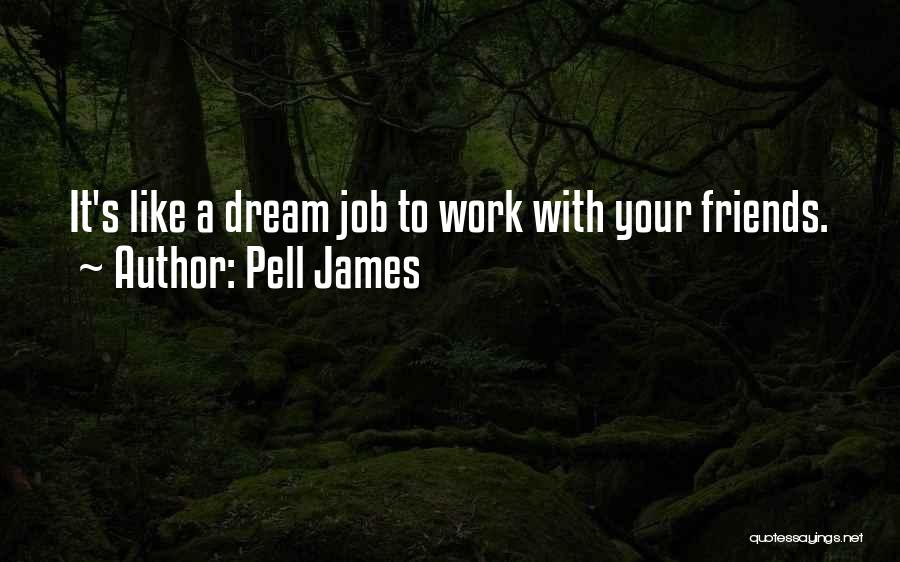 Pell James Quotes: It's Like A Dream Job To Work With Your Friends.