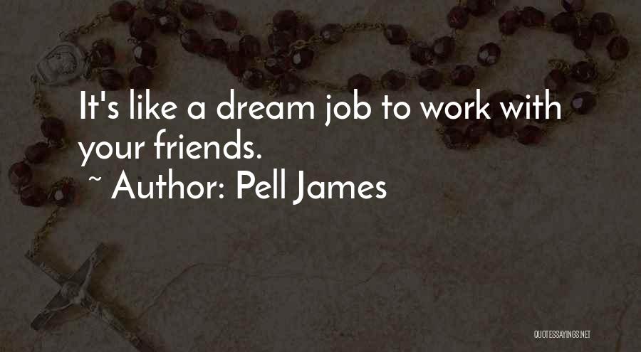 Pell James Quotes: It's Like A Dream Job To Work With Your Friends.