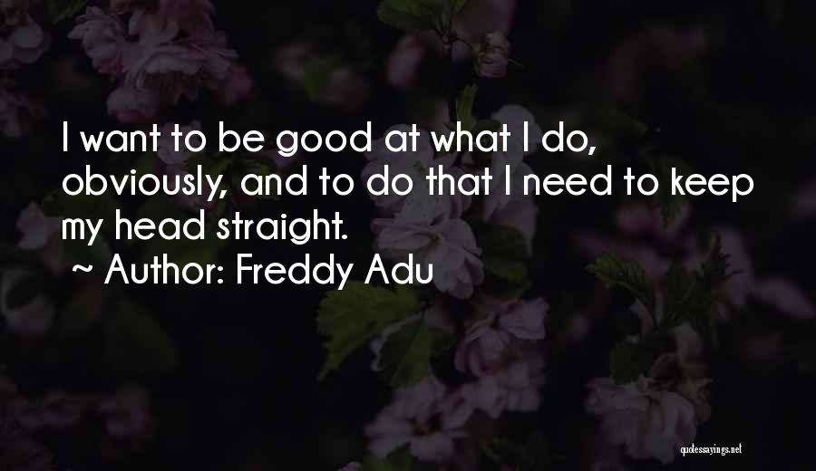 Freddy Adu Quotes: I Want To Be Good At What I Do, Obviously, And To Do That I Need To Keep My Head