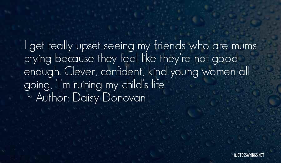 Daisy Donovan Quotes: I Get Really Upset Seeing My Friends Who Are Mums Crying Because They Feel Like They're Not Good Enough. Clever,