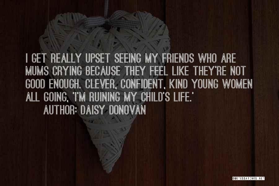 Daisy Donovan Quotes: I Get Really Upset Seeing My Friends Who Are Mums Crying Because They Feel Like They're Not Good Enough. Clever,