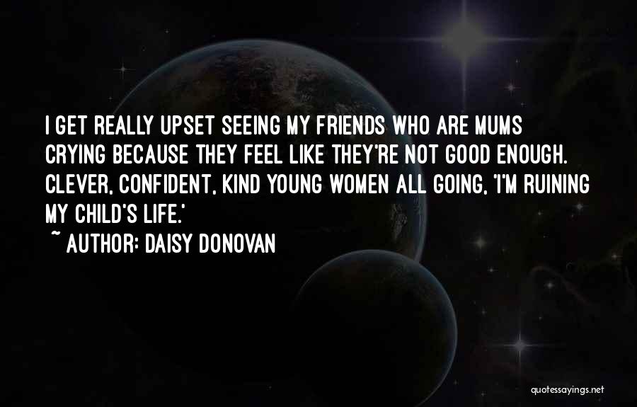 Daisy Donovan Quotes: I Get Really Upset Seeing My Friends Who Are Mums Crying Because They Feel Like They're Not Good Enough. Clever,